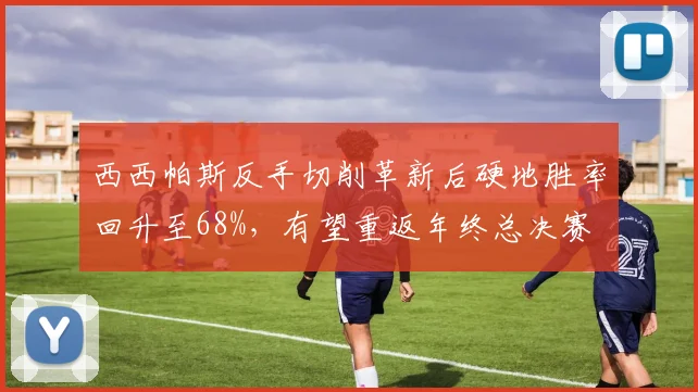 西西帕斯反手切削革新后硬地胜率回升至68%，有望重返年终总决赛