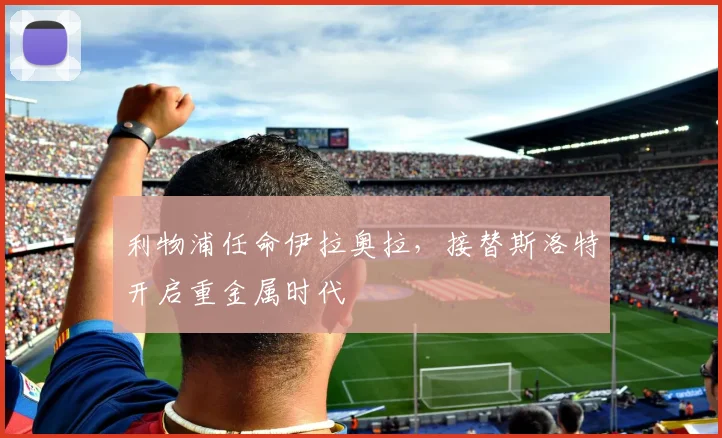 利物浦任命伊拉奥拉，接替斯洛特开启重金属时代