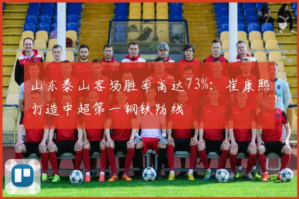 山东泰山客场胜率高达73%：崔康熙打造中超第一钢铁防线