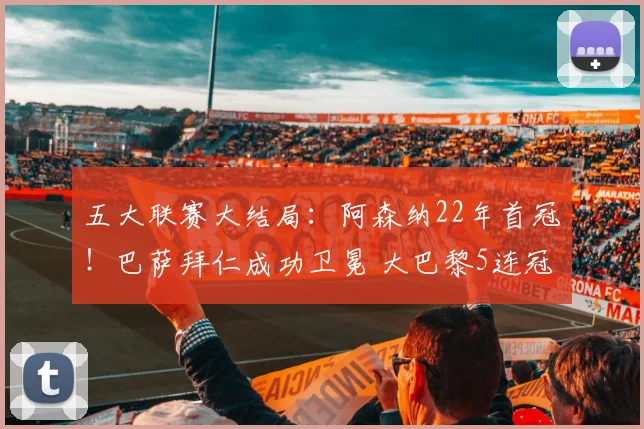 五大联赛大结局：阿森纳22年首冠！巴萨拜仁成功卫冕 大巴黎5连冠