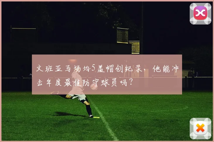 文班亚马场均5盖帽创纪录，他能冲击年度最佳防守球员吗？