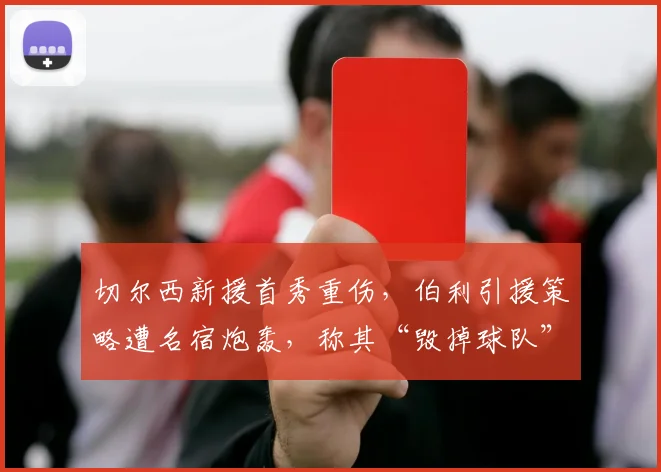 切尔西新援首秀重伤，伯利引援策略遭名宿炮轰，称其“毁掉球队”